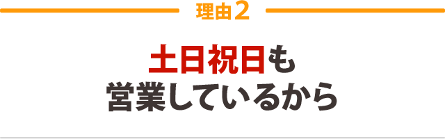 ２．土日祝日も営業しているから