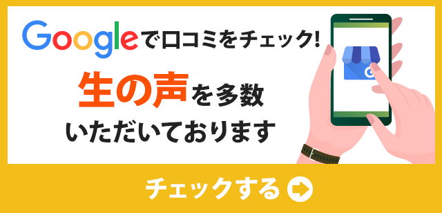 Googleで口コミをチェック！生の声を多数いただいております