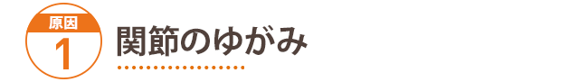 原因1：関節の歪み