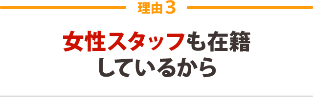 ３．女性スタッフも在籍しているから